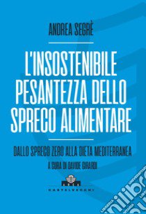 L'insostenibile pesantezza dello spreco alimentare. Dallo spreco zero alla dieta mediterranea libro di Segrè Andrea; Girardi D. (cur.)