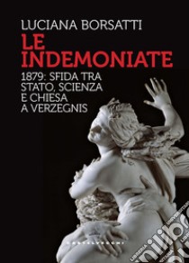 Le indemoniate. 1879: sfida tra Stato, scienza e Chiesa a Verzegnis libro di Borsatti Luciana