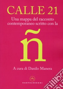 Calle 21. Una mappa del racconto contemporaneo scritto con la ñ libro di Manera D. (cur.)