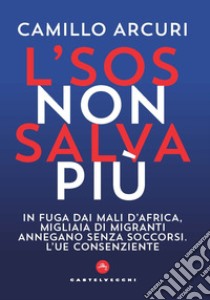 L'SOS non salva più. In fuga dai mali d'Africa, migliaia di migranti annegano senza soccorsi. L'UE consenziente libro di Arcuri Camillo