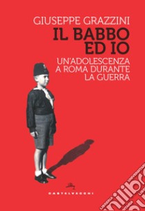 Il babbo ed io. Un'adolescenza a Roma durante la guerra libro di Grazzini Giuseppe