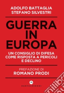 Guerra in Europa. Un Consiglio di Difesa come risposta a pericoli e declino libro di Battaglia Adolfo; Silvestri Stefano