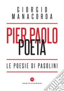 Pier Paolo poeta. Le poesie di Pasolini libro di Manacorda Giorgio