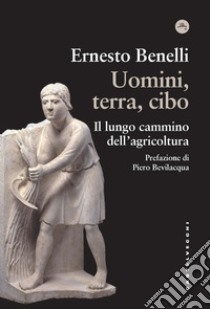 Uomini, terra, cibo. Il lungo cammino dell'agricoltura libro di Benelli Ernesto