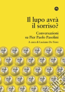 Il lupo avrà il sorriso? Conversazioni su Pier Paolo Pasolini libro di De Fiore L. (cur.)