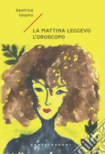 La mattina leggevo l'oroscopo libro di Talamo Beatrice