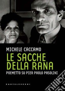 Le sacche della rana. Poemetto su Pier Paolo Pasolini libro di Caccamo Michele