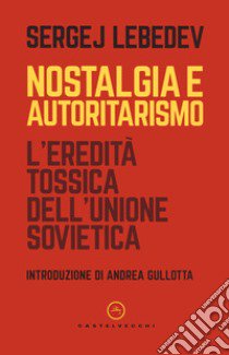 Nostalgia e autoritarismo. L'eredità tossica dell'Unione Sovietica libro di Lebedev Sergej