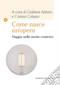 Come nasce un'opera. Viaggio nella mente creatrice libro di Adamo G. (cur.); Colazzo C. (cur.)