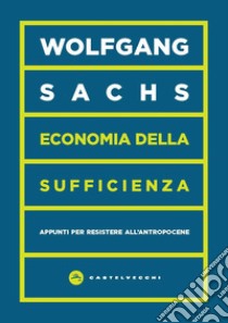 Economia della sufficienza. Appunti per resistere all'Antropocene libro di Sachs Wolfgang