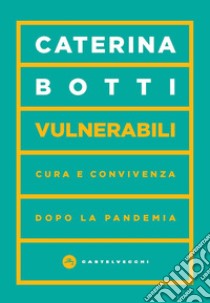 Vulnerabili. Cura e convivenza dopo la pandemia libro di Botti Caterina