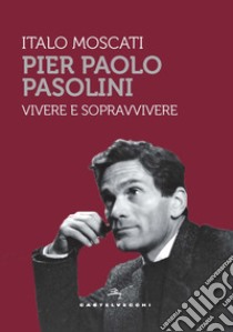 Pier Paolo Pasolini. Vivere e sopravvivere libro di Moscati Italo