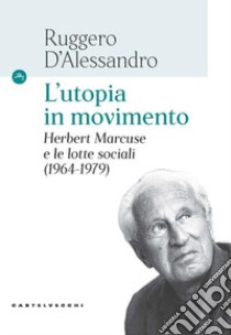 L'utopia in movimento. Herbert Marcuse e le lotte sociali (1964-1979) libro di D'Alessandro Ruggero