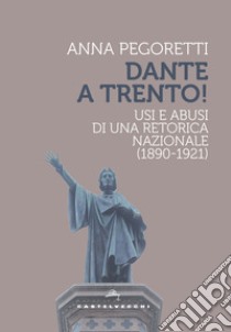 Dante a Trento! Usi e abusi di una retorica nazionale (1890-1921) libro di Pegoretti Anna