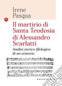 Il Martirio di Santa Teodosia di Alessandro Scarlatti. Analisi storico-filologica di un oratorio libro di Pasqua Irene