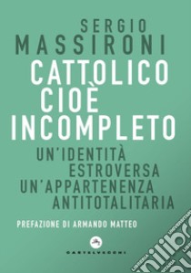 Cattolico cioè incompleto. Un'identità estroversa Un'appartenenza antitotalitaria libro di Massironi Sergio