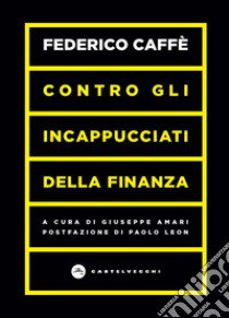 Contro gli incappucciati della finanza libro di Caffè Federico; Amari G. (cur.)