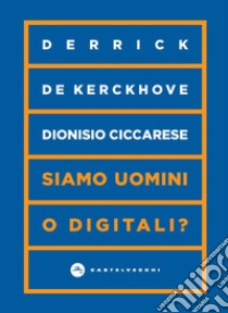 Siamo uomini o digitali? libro di De Kerckhove Derrick; Ciccarese Dionisio