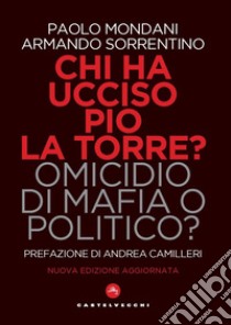 Chi ha ucciso Pio La Torre? Omicidio di mafia o politico? La verità sulla morte del più importante dirigente comunista assassinato in Italia libro di Mondani Paolo; Sorrentino Armando