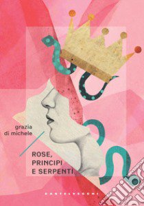 Rose, principi e serpenti libro di Di Michele Grazia