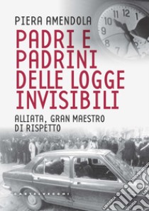 Padri e padrini delle logge invisibili. Alliata, Gran Maestro di rispetto libro di Amendola Piera