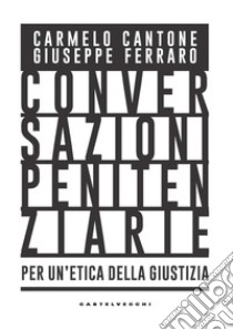 Conversazioni penitenziarie. Per un'etica della giustizia libro di Cantone Carmelo; Ferraro Giuseppe