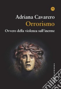 Orrorismo. Ovvero della violenza sull'inerme libro di Cavarero Adriana