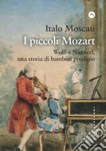 I piccoli Mozart. Wolfi e Nannerl, una storia di bambini prodigio libro di Moscati Italo