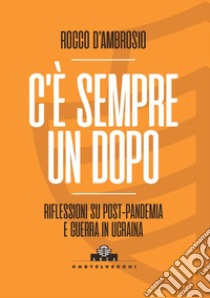 C'è sempre un dopo. Riflessioni su post-pandemia e guerra in Ucraina libro di D'Ambrosio Rocco