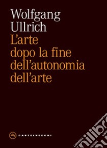 L'arte dopo la fine dell'autonomia dell'arte libro di Ullrich Wolfgang H.