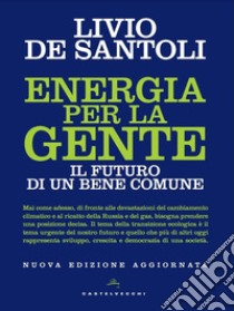 Energia per la gente. Il futuro di un bene comune. Nuova ediz. libro di De Santoli Livio