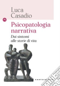 Psicopatologia narrativa. Dai sintomi alle storie di vita libro di Casadio Luca