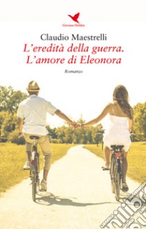 L'eredità della guerra. L'amore di Eleonora libro di Maestrelli Claudio