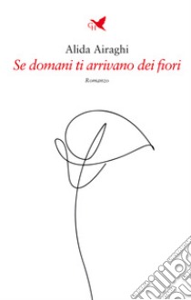 Se domani ti arrivano dei fiori libro di Airaghi Alida