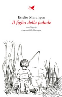 Il figlio della palude libro di Marangon Estelio; Marangon I. (cur.)