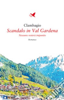 Scandalo in Val Gardena. Nessuno resterà impunito libro di Clambagio