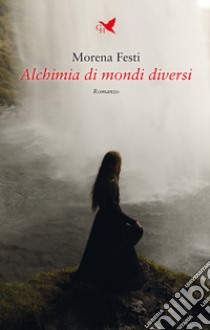 Alchimia di mondi diversi libro di Festi Morena