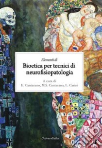 Elementi di bioetica per tecnici di neurofisiopatologia libro di Cantarano E. (cur.); Cantarano M. S. (cur.); Carini L. (cur.)