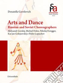 Arts and dance. Russian and soviet choreographers. Aleksandr Gorskij, Michail Fokin, Nikolaj Foregger, Kas'jan Golejzovskij and Fëdor Lopuchov libro di Gavrilovich Donatella