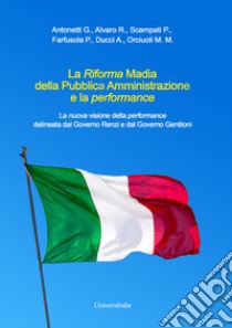 La Riforma Madia della Pubblica Amministrazione e la performance. La nuova visione della performance delineata dal Governo Renzi e dal Governo Gentiloni libro di Antonetti Giovanni