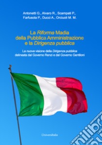 La Riforma Madia della Pubblica Amministrazione e la Dirigenza pubblica. La nuova visione della Dirigenza pubblica delineata dal Governo Renzi e dal Governo Gentiloni libro di Antonetti Giovanni