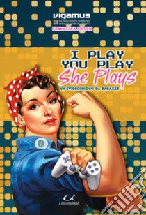 I play you play she plays. Un (video)gioco da ragazze libro di Sirtori Francesca