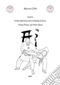 Kata strumento di conoscenza. I Kata Pinan: gli Ohio Dosa libro di Orfei Maurizio