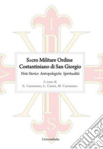 Sacro Militare Ordine Costantiniano di San Giorgio. Note storico-antropologiche e di spiritualità libro di Cantarano E. (cur.); Carini L. (cur.); Cantarano M. (cur.)