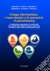 Il triage infermieristico, i mass disaster e le operazioni di peacekeeping. Problematiche organizzative e medico legali nel contesto delle catastrofi naturali, degli eventi terroristici e delle missioni internazionali di pace libro