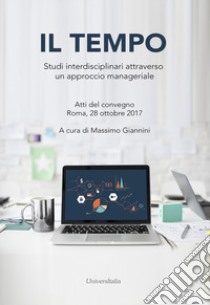 Il tempo. Studi interdisciplinari attraverso un approccio manageriale. Atti del convegno (Roma, 28 ottobre 2017). Ediz. per la scuola libro di Giannini M. (cur.)