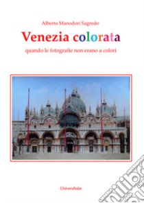 Venezia colorata. Quando le fotografie non erano a colori. Ediz. illustrata libro di Manodori Sagredo Alberto