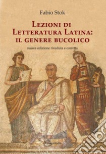 Lezioni di letteratura latina: il genere bucolico libro di Stok Fabio