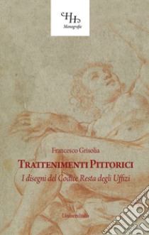 Trattenimenti pittorici. I disegni del Codice Resta degli Uffizi libro di Grisolia Francesco