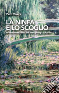 La ninfa e lo scoglio. Riflessioni sul senso dell'antropologia culturale libro di Vereni Piero